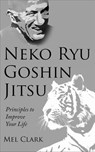 Neko Ryu Goshin Jitsu: Principles to Improve Your Life - Mel Clark - 9781393236023