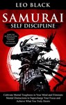 Samurai Self Discipline - Cultivate Mental Toughness in Your Mind and Eliminate Mental Distractions to Supercharge Your Focus and Achieve What You Truly Desire. Learn to Overcome Procrastination. - Leo Black - 9781393274490