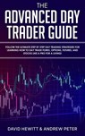 The Advanced Day Trader Guide: Follow the Ultimate Step by Step Day Trading Strategies for Learning How to Day Trade Forex, Options, Futures, and Stocks like a Pro for a Living! - David Hewitt ; Andrew Peter - 9781393275558