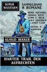 Harter Trail der Aufrechten: Super Western Sammelband 8 Romane - Alfred Bekker ; Glenn P. Webster ; Thomas West ; Larry Lash ; John F. Beck ; Heinz Squarra ; Uwe Erichsen - 9781393288923