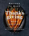 Recipes to Make Thanksgiving More Amazing: Thanksgiving Hits Perfectly with the Best Thanksgiving Meals - Ida Smith - 9781393314523