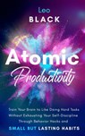 Atomic Productivity: Train Your Brain to Like Doing Hard Tasks Without Exhausting Your Self-Discipline Through Behavior Hacks and Small but Lasting Habits - Leo Black - 9781393316411