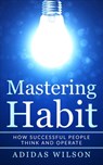 Mastering Habit - How Successful People Think And Operate - Adidas Wilson - 9781393324805