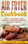 Air Fryer Cookbook: Easy, Delicious, and Healthy Air Fryer Recipes for Busy People - Savannah Gibbs - 9781393346807