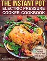The Instant Pot: Electric Pressure Cooker Cookbook. Healthy Dishes Made Fast and Easy - Adele Baker - 9781393349389