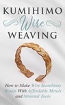 Kumihimo Wire Weaving: How to Make Wire Kumihimo Braids With Affordable Metals and Minimal Tools - Amy Lange - 9781393360612