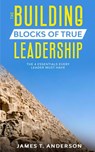 The Building Blocks of True Leadership - James T. Anderson - 9781393413431