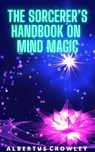 The Sorcerer’s Handbook on Mind Magic - Albertus Crowley - 9781393450047