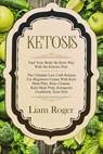 Ketosis: Fuel Your Body the Keto Way With the Ketosis Diet: The Ultimate Low Carb Ketosis for Beginners with Keto Meal Plan, Keto Cleanse, Keto Meal Prep, Ketogenic Cookbook, Keto Diet - Liam Roger - 9781393460800