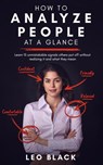 How To Analyze People at a Glance - Learn 15 Unmistakable Signals Others Put Off Without Realizing It and What They Mean - Leo Black - 9781393474029