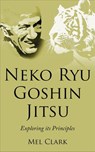 Neko Ryu Goshin Jitsu: Exploring it's Principles - Mel Clark - 9781393488163