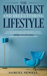 The Minimalist And Decluttering Lifestyle: Use Minimalism to Declutter Your Home, Mindset, Digital Presence, And Families Life Today For Living a More Fulfilling Minimalistic Lifestyle With Less Worry - Samuel Newell - 9781393508540