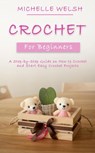 Crochet for Beginners: A Step-by-Step Guide on How to Crochet and Start Easy Crochet Projects - Michelle Welsh - 9781393527879