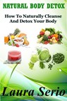 Natural Body Detox: How To Naturally Cleanse And Detox Your Body - Laura Serio - 9781393528609