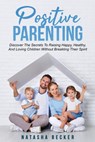 Positive Parenting: Discover The Secrets To Raising Happy, Healthy, And Loving Children Without Breaking Their Spirit - Natasha Becker - 9781393561637