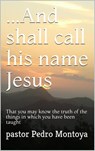 ...And Shall Call his Name Jesus - PEDRO MONTOYA - 9781393566052