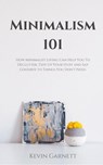 Minimalism 101: How Minimalist Living Can Help You To Declutter, Tidy Up Your Stuff and Say Goodbye to Things You Don’t Need. - Kevin Garnett - 9781393586159