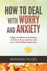 How to Deal with Worry and Anxiety: Simple Mindfulness Techniques to Relieve Stress and Fear and Live a Life Without Depression - Raymond McGee - 9781393588320