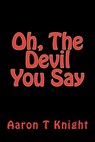 Oh the Devil You Say - Aaron T Knight - 9781393590224