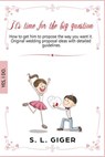 It's Time for the Big Question - How to Get Him to Propose the Way You Want It. Original Wedding Proposal Ideas With Detailed Guidelines. - S. L. Giger - 9781393602064