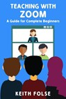 Teaching with Zoom: A Guide for Complete Beginners - Keith Folse - 9781393607663