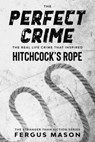 The Perfect Crime: The Real Life Crime that Inspired Hitchcock’s Rope - Fergus Mason - 9781393618133