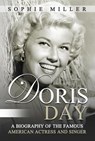 Doris Day: A Biography of the Famous American Actress and Singer - Sophie Miller - 9781393626817