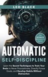 Automatic Self-Discipline: Unlock the Power of the Subconscious Mind Learn the Secret Techniques to Train Your Brain to Never Procrastinate Directly Pursue Goals and Develop Habits Without Distraction - Leo Black - 9781393627760