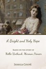 A Bright and Holy Hope: Based on the True Story of Nellie Unthank, Mormon Pioneer - Jessica Coupe - 9781393641506