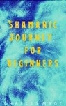 Shamanic Journey for Beginners - Charles Mage - 9781393645467