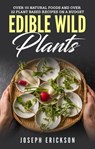 Edible Wild Plants: Over 111 Natural Foods and Over 22 Plant-Based Recipes On A Budget - Joseph Erickson - 9781393649496