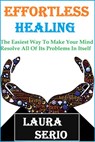 Effortless Healing: The Easiest Way To Make Your Mind Resolve All Of Its Problems In Itself - Laura Serio - 9781393665700