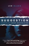 Suggestion: Secrets of Covert Manipulation - 7 Easy to Learn Dark Psychology Techniques to Plant Subliminal Commands and Influence Others Wtihout Them Knowing It - Leo Black - 9781393666004