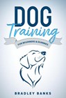 Dog Training for Beginners & Dummies: Raise Your Pet with Confidence - Bradley Banks - 9781393687146