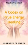 A Codex on True Energy Healing - Albertus Crowley - 9781393706762