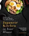 Simple and Delicious Meals That Will Create a Japanese Kitchen in Your House: Japanese Recipes That Everyone Will Love - Ida Smith - 9781393708056