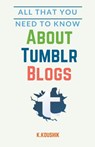 All That You Need to Know About Tumblr Blogs - Koushik K - 9781393721161