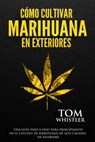 Cómo cultivar marihuana en exteriores: Una guía paso a paso para principiantes en el cultivo de marihuana de alta calidad en exteriors - Tom Whistler - 9781393730262