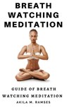 Breath Watching Meditation: Guide to Breath Watching Meditation - Akila M. Ramses - 9781393761532
