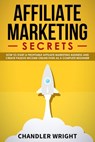 Affiliate Marketing: Secrets - How to Start a Profitable Affiliate Marketing Business and Generate Passive Income Online, Even as a Complete Beginner - Chandler Wright - 9781393785972