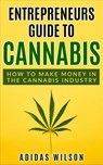 Entrepreneurs Guide To Cannabis - How To Make Money In The Cannabis Industry - Adidas Wilson - 9781393794677