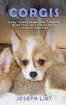 Corgis: A Dog Training Guide about Pembroke Welsh Corgi and Cardigan Welsh Corgi for Beginners - Joseph Lint - 9781393795889