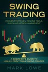 Swing Trading: A Beginner's Guide to Highly Profitable Swing Trades - Proven Strategies, Trading Tools, Rules, and Money Management - Mark Lowe - 9781393834564