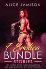 7 Erotica Bundle Stories Hot Stories Of Sex, BDSM, Domination And Submission That Will Make You Wet! - Alice Jamison - 9781393836179