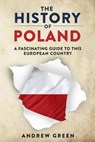 The History of Poland: A Fascinating Guide to this European Country - Andrew Green - 9781393842231