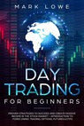 Day Trading for Beginners: Proven Strategies to Succeed and Create Passive Income in the Stock Market - Introduction to Forex Swing Trading, Options, Futures & ETFs - Mark Lowe - 9781393850861