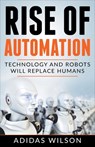 Rise of Automation - Technology and Robots Will Replace Humans - Adidas Wilson - 9781393907022