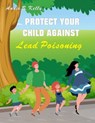 Protect your Child Against Lead Poisoning - Annie B. Hill - 9781393918455