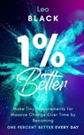 1% Better: Make Tiny Improvements for Massive Change Over Time by Becoming One Percent Better Every Day - Leo Black - 9781393935094