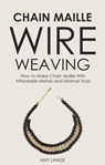 Chain Maille Wire Weaving: How to Make Chain Maille With Affordable Metals and Minimal Tools - Amy Lange - 9781393972716